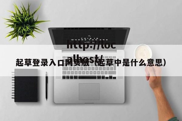 起草登录入口网页版（起草中是什么意思）